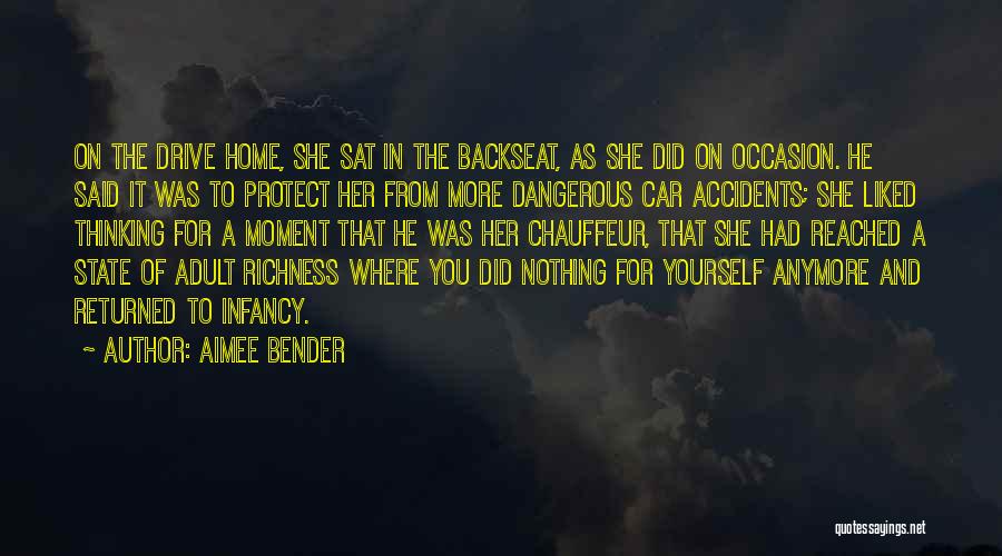 Aimee Bender Quotes: On The Drive Home, She Sat In The Backseat, As She Did On Occasion. He Said It Was To Protect