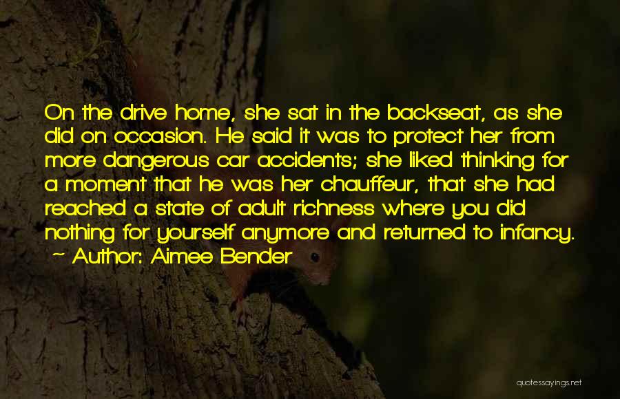 Aimee Bender Quotes: On The Drive Home, She Sat In The Backseat, As She Did On Occasion. He Said It Was To Protect