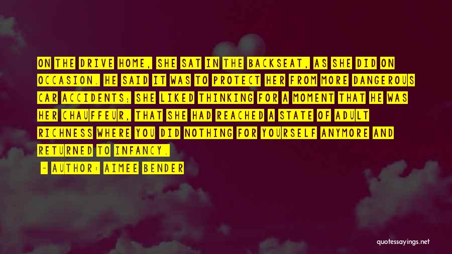 Aimee Bender Quotes: On The Drive Home, She Sat In The Backseat, As She Did On Occasion. He Said It Was To Protect