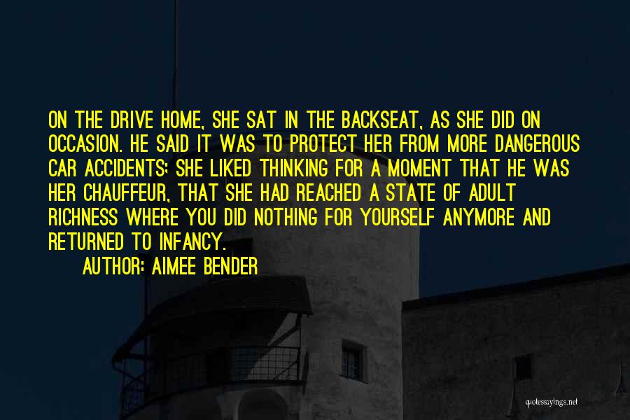 Aimee Bender Quotes: On The Drive Home, She Sat In The Backseat, As She Did On Occasion. He Said It Was To Protect