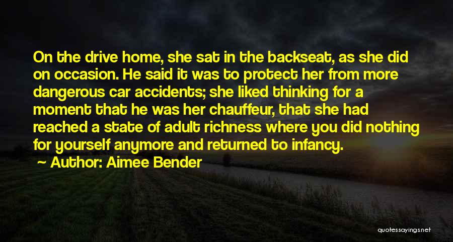 Aimee Bender Quotes: On The Drive Home, She Sat In The Backseat, As She Did On Occasion. He Said It Was To Protect