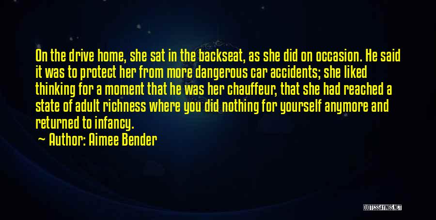 Aimee Bender Quotes: On The Drive Home, She Sat In The Backseat, As She Did On Occasion. He Said It Was To Protect