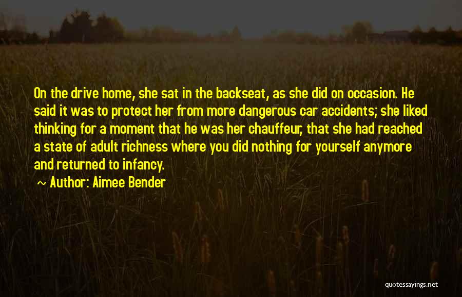 Aimee Bender Quotes: On The Drive Home, She Sat In The Backseat, As She Did On Occasion. He Said It Was To Protect