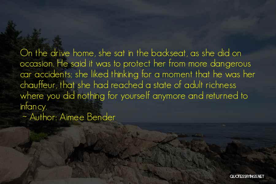 Aimee Bender Quotes: On The Drive Home, She Sat In The Backseat, As She Did On Occasion. He Said It Was To Protect