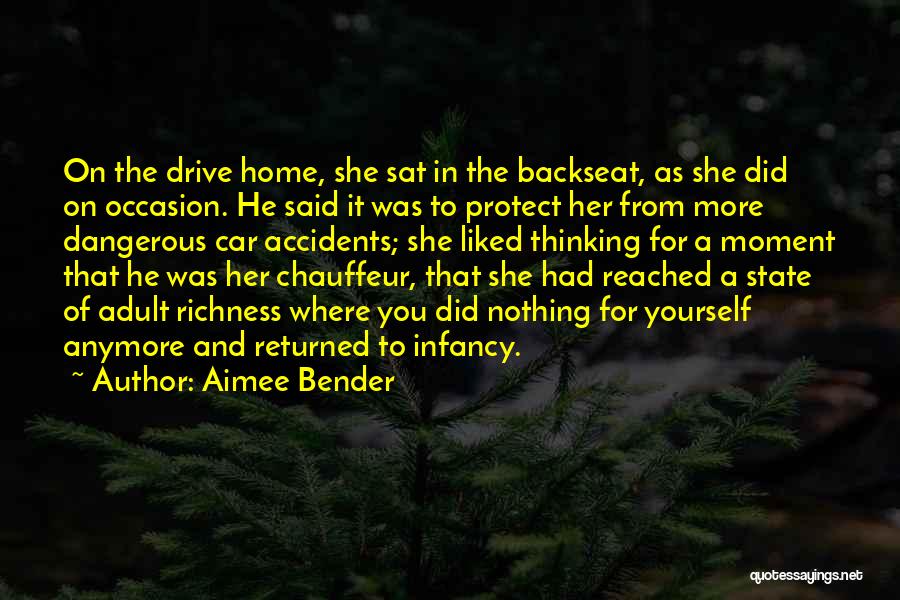 Aimee Bender Quotes: On The Drive Home, She Sat In The Backseat, As She Did On Occasion. He Said It Was To Protect