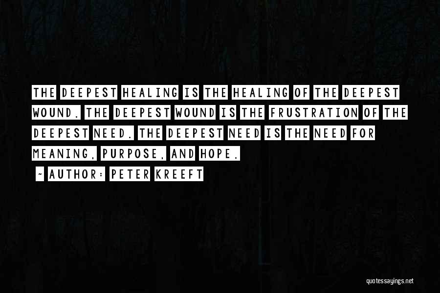 Peter Kreeft Quotes: The Deepest Healing Is The Healing Of The Deepest Wound. The Deepest Wound Is The Frustration Of The Deepest Need.
