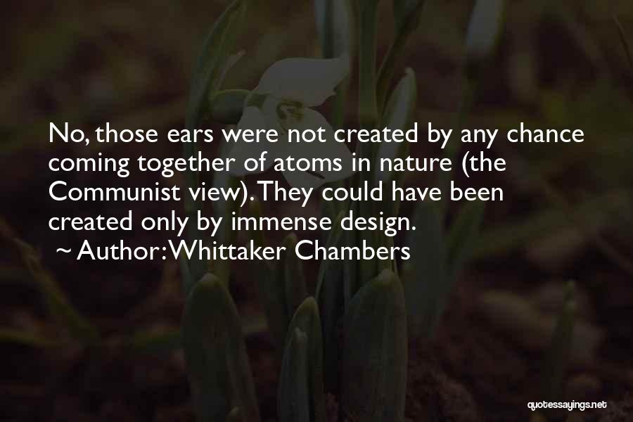 Whittaker Chambers Quotes: No, Those Ears Were Not Created By Any Chance Coming Together Of Atoms In Nature (the Communist View). They Could