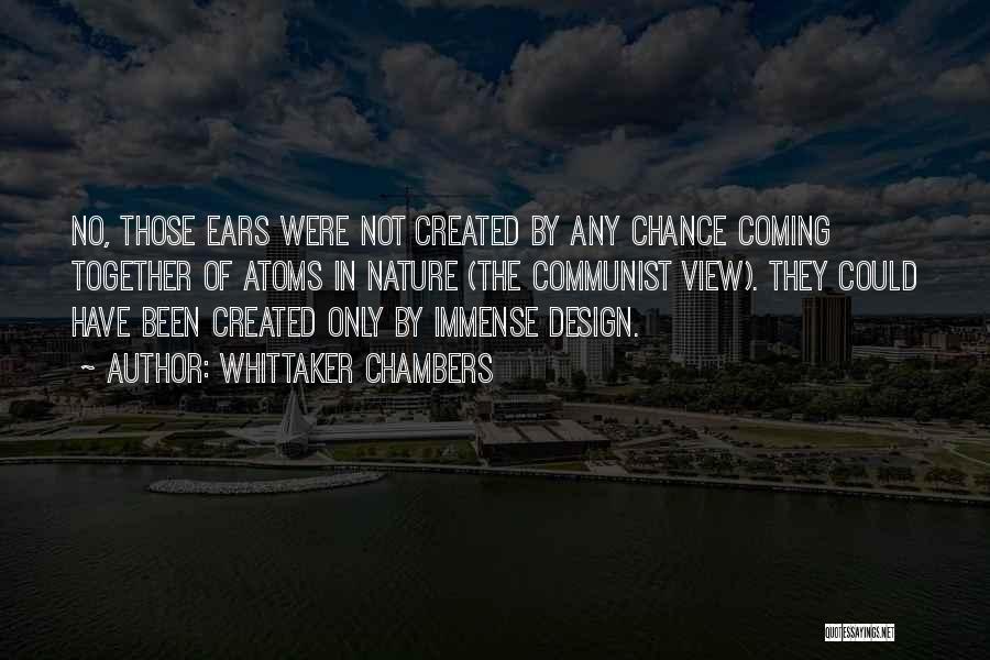 Whittaker Chambers Quotes: No, Those Ears Were Not Created By Any Chance Coming Together Of Atoms In Nature (the Communist View). They Could