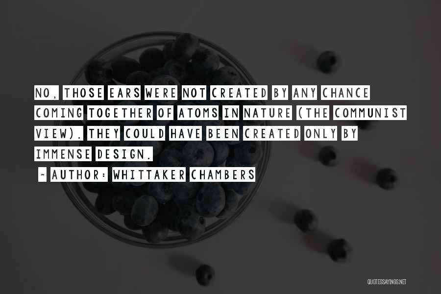 Whittaker Chambers Quotes: No, Those Ears Were Not Created By Any Chance Coming Together Of Atoms In Nature (the Communist View). They Could