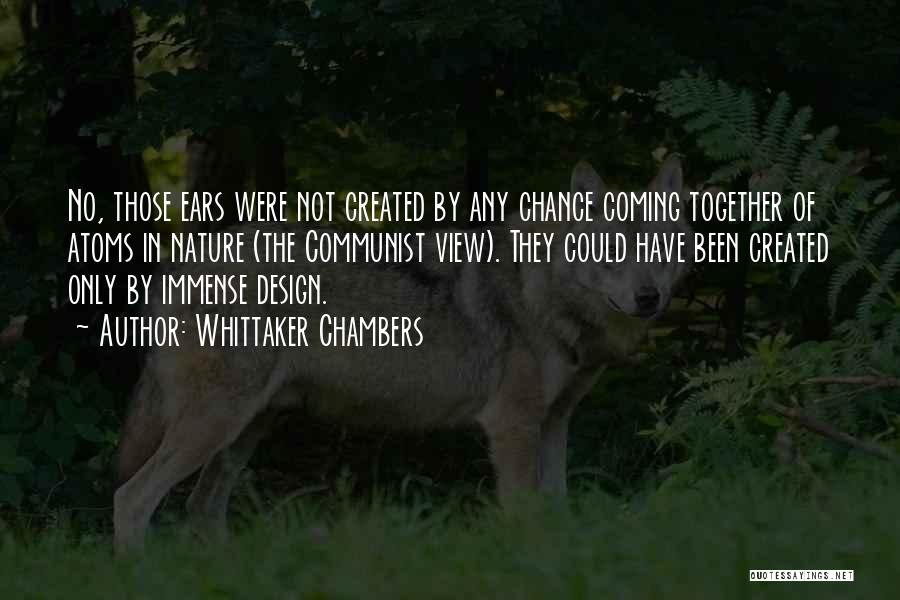 Whittaker Chambers Quotes: No, Those Ears Were Not Created By Any Chance Coming Together Of Atoms In Nature (the Communist View). They Could