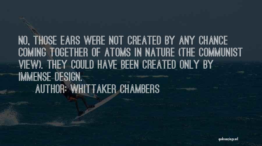 Whittaker Chambers Quotes: No, Those Ears Were Not Created By Any Chance Coming Together Of Atoms In Nature (the Communist View). They Could