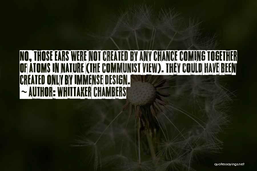 Whittaker Chambers Quotes: No, Those Ears Were Not Created By Any Chance Coming Together Of Atoms In Nature (the Communist View). They Could
