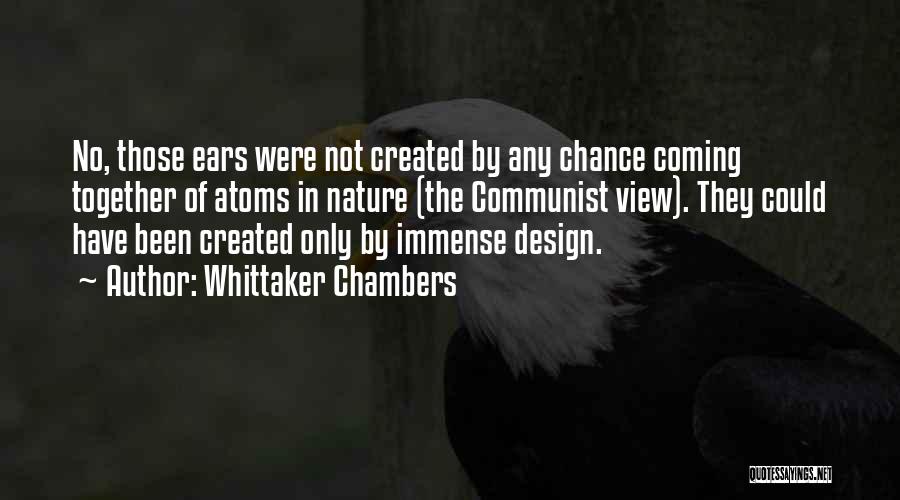Whittaker Chambers Quotes: No, Those Ears Were Not Created By Any Chance Coming Together Of Atoms In Nature (the Communist View). They Could