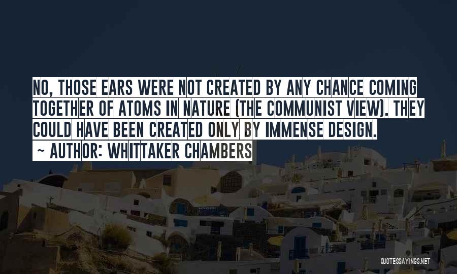 Whittaker Chambers Quotes: No, Those Ears Were Not Created By Any Chance Coming Together Of Atoms In Nature (the Communist View). They Could