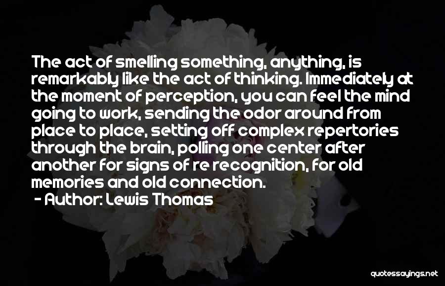 Lewis Thomas Quotes: The Act Of Smelling Something, Anything, Is Remarkably Like The Act Of Thinking. Immediately At The Moment Of Perception, You