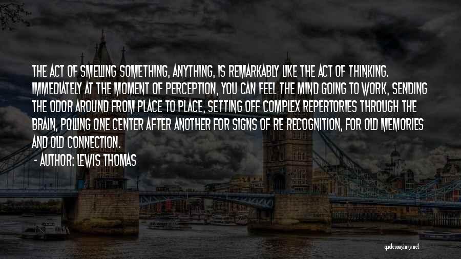 Lewis Thomas Quotes: The Act Of Smelling Something, Anything, Is Remarkably Like The Act Of Thinking. Immediately At The Moment Of Perception, You