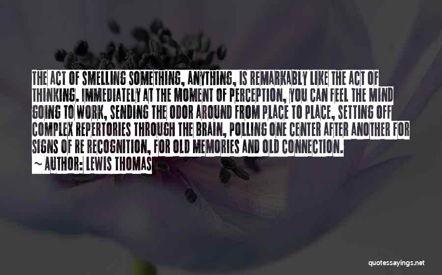 Lewis Thomas Quotes: The Act Of Smelling Something, Anything, Is Remarkably Like The Act Of Thinking. Immediately At The Moment Of Perception, You