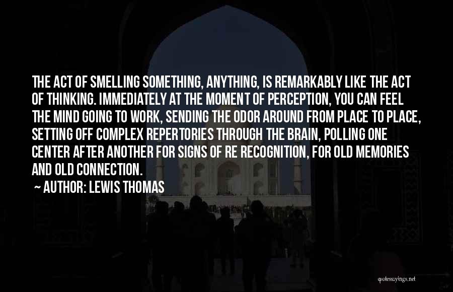 Lewis Thomas Quotes: The Act Of Smelling Something, Anything, Is Remarkably Like The Act Of Thinking. Immediately At The Moment Of Perception, You