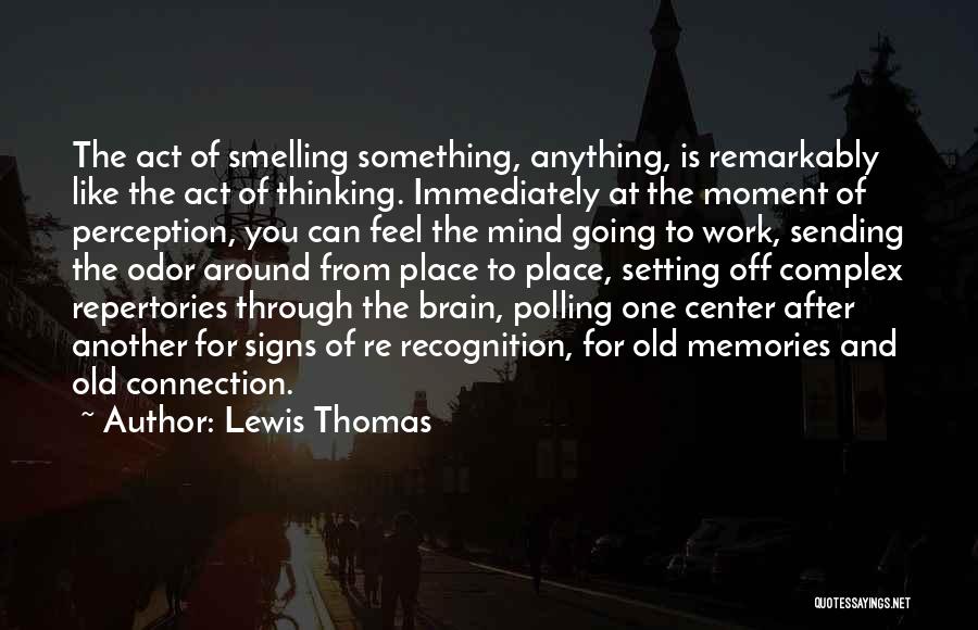 Lewis Thomas Quotes: The Act Of Smelling Something, Anything, Is Remarkably Like The Act Of Thinking. Immediately At The Moment Of Perception, You