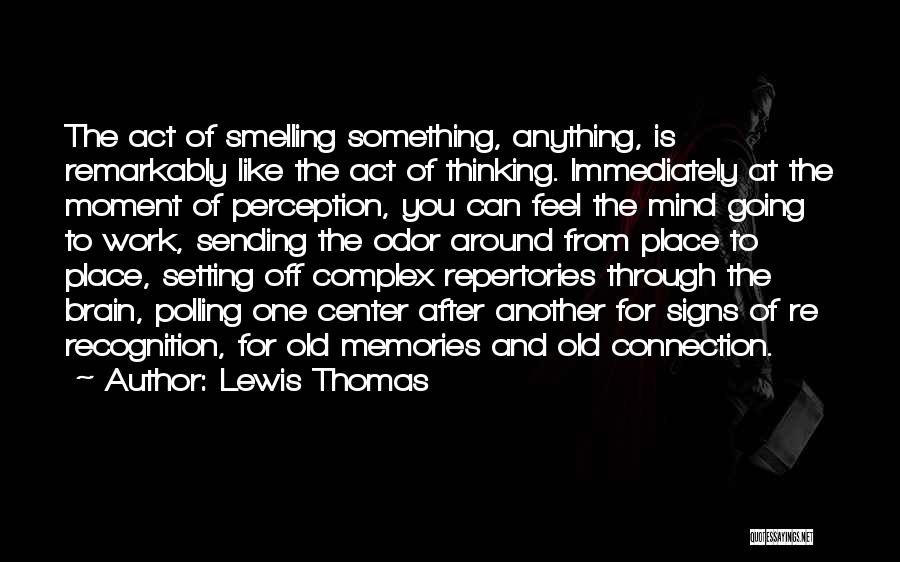 Lewis Thomas Quotes: The Act Of Smelling Something, Anything, Is Remarkably Like The Act Of Thinking. Immediately At The Moment Of Perception, You