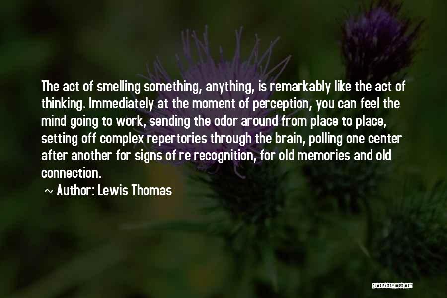 Lewis Thomas Quotes: The Act Of Smelling Something, Anything, Is Remarkably Like The Act Of Thinking. Immediately At The Moment Of Perception, You