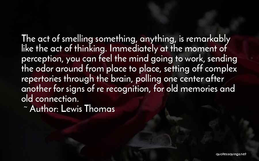 Lewis Thomas Quotes: The Act Of Smelling Something, Anything, Is Remarkably Like The Act Of Thinking. Immediately At The Moment Of Perception, You