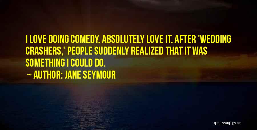 Jane Seymour Quotes: I Love Doing Comedy. Absolutely Love It. After 'wedding Crashers,' People Suddenly Realized That It Was Something I Could Do.