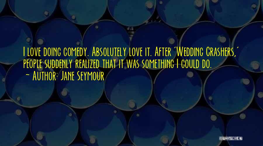 Jane Seymour Quotes: I Love Doing Comedy. Absolutely Love It. After 'wedding Crashers,' People Suddenly Realized That It Was Something I Could Do.