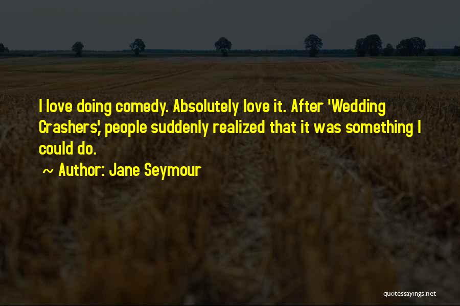Jane Seymour Quotes: I Love Doing Comedy. Absolutely Love It. After 'wedding Crashers,' People Suddenly Realized That It Was Something I Could Do.