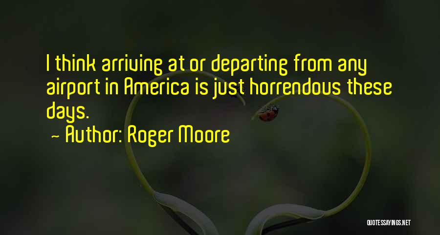 Roger Moore Quotes: I Think Arriving At Or Departing From Any Airport In America Is Just Horrendous These Days.