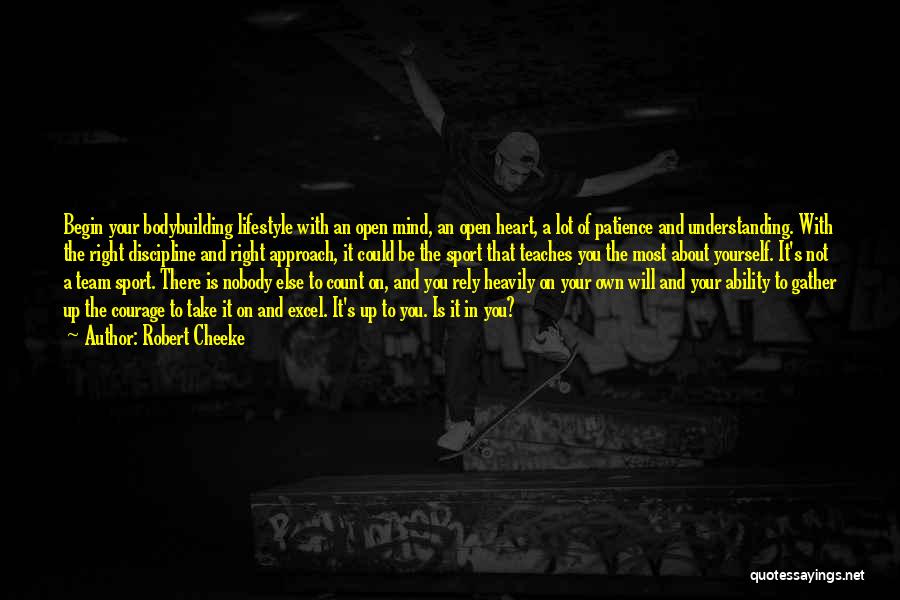 Robert Cheeke Quotes: Begin Your Bodybuilding Lifestyle With An Open Mind, An Open Heart, A Lot Of Patience And Understanding. With The Right