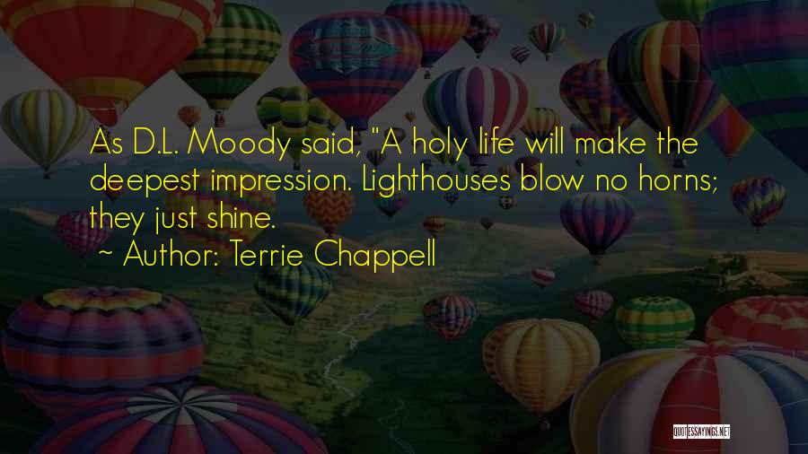 Terrie Chappell Quotes: As D.l. Moody Said, A Holy Life Will Make The Deepest Impression. Lighthouses Blow No Horns; They Just Shine.