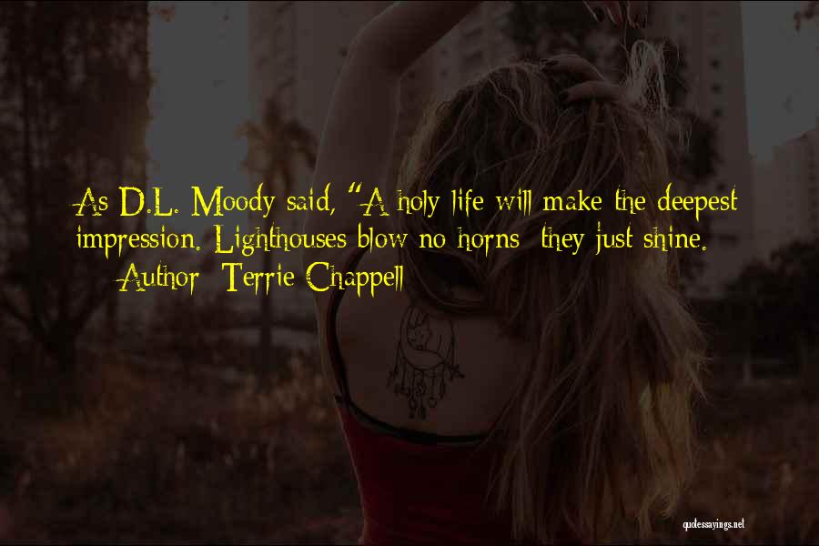 Terrie Chappell Quotes: As D.l. Moody Said, A Holy Life Will Make The Deepest Impression. Lighthouses Blow No Horns; They Just Shine.