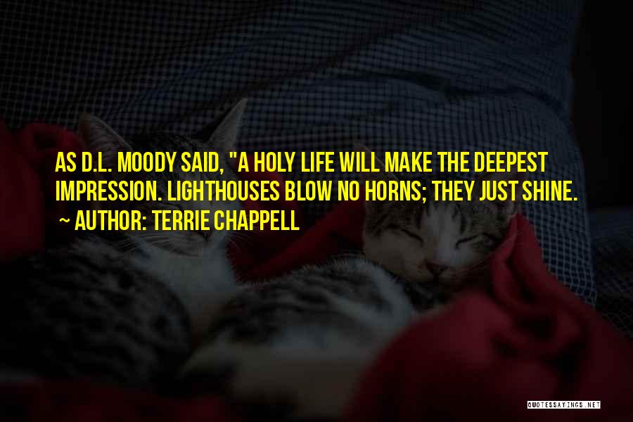 Terrie Chappell Quotes: As D.l. Moody Said, A Holy Life Will Make The Deepest Impression. Lighthouses Blow No Horns; They Just Shine.