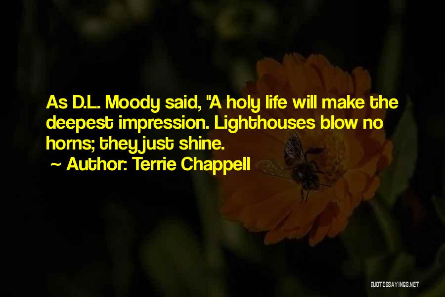 Terrie Chappell Quotes: As D.l. Moody Said, A Holy Life Will Make The Deepest Impression. Lighthouses Blow No Horns; They Just Shine.