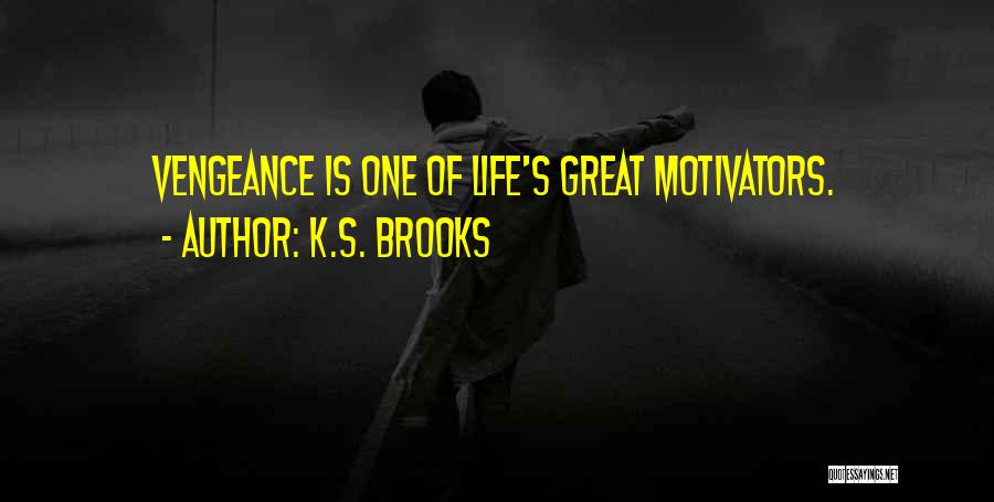 K.S. Brooks Quotes: Vengeance Is One Of Life's Great Motivators.