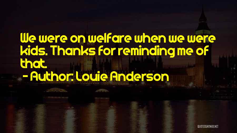 Louie Anderson Quotes: We Were On Welfare When We Were Kids. Thanks For Reminding Me Of That.