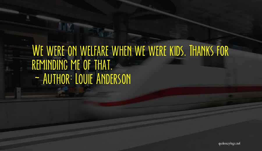 Louie Anderson Quotes: We Were On Welfare When We Were Kids. Thanks For Reminding Me Of That.