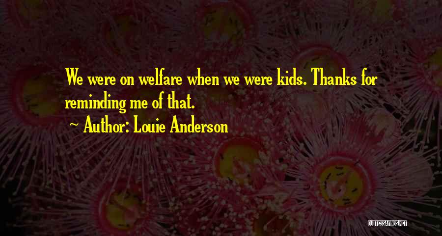 Louie Anderson Quotes: We Were On Welfare When We Were Kids. Thanks For Reminding Me Of That.