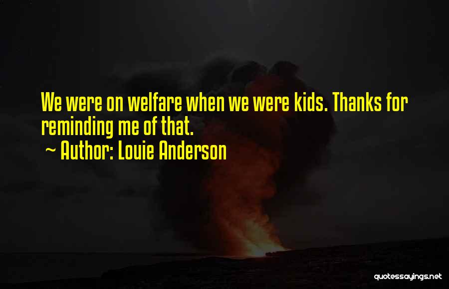 Louie Anderson Quotes: We Were On Welfare When We Were Kids. Thanks For Reminding Me Of That.