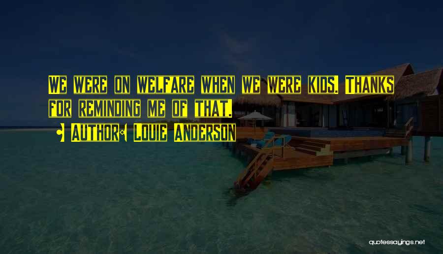 Louie Anderson Quotes: We Were On Welfare When We Were Kids. Thanks For Reminding Me Of That.