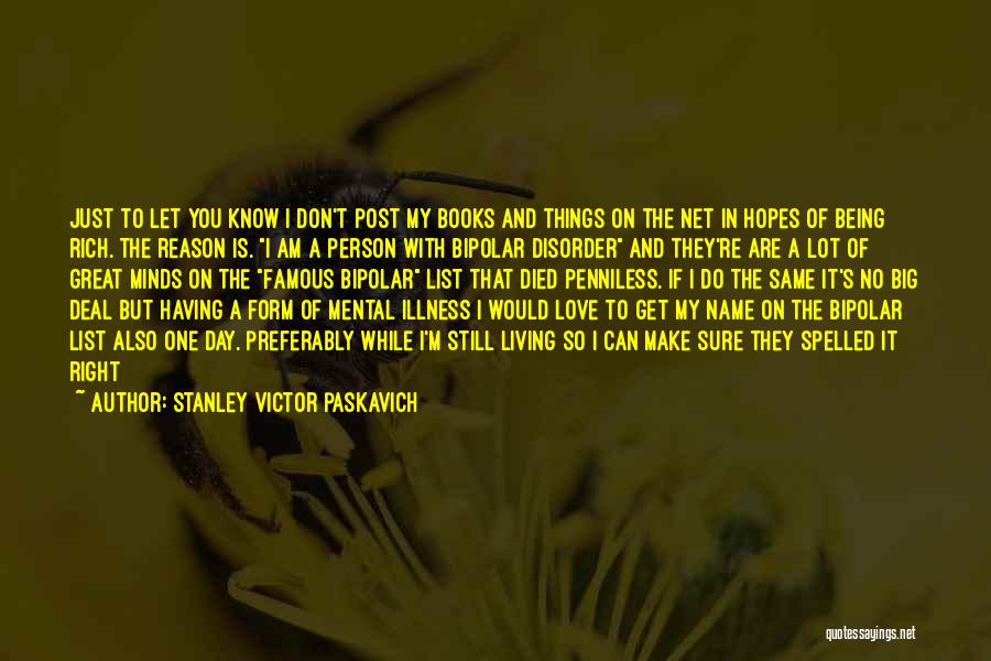 Stanley Victor Paskavich Quotes: Just To Let You Know I Don't Post My Books And Things On The Net In Hopes Of Being Rich.