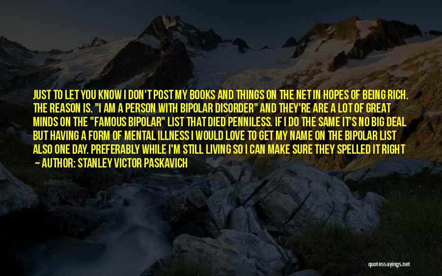 Stanley Victor Paskavich Quotes: Just To Let You Know I Don't Post My Books And Things On The Net In Hopes Of Being Rich.