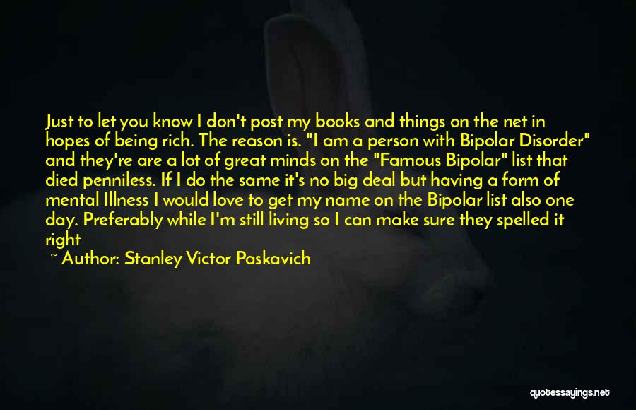 Stanley Victor Paskavich Quotes: Just To Let You Know I Don't Post My Books And Things On The Net In Hopes Of Being Rich.