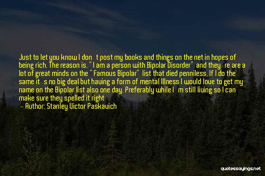 Stanley Victor Paskavich Quotes: Just To Let You Know I Don't Post My Books And Things On The Net In Hopes Of Being Rich.