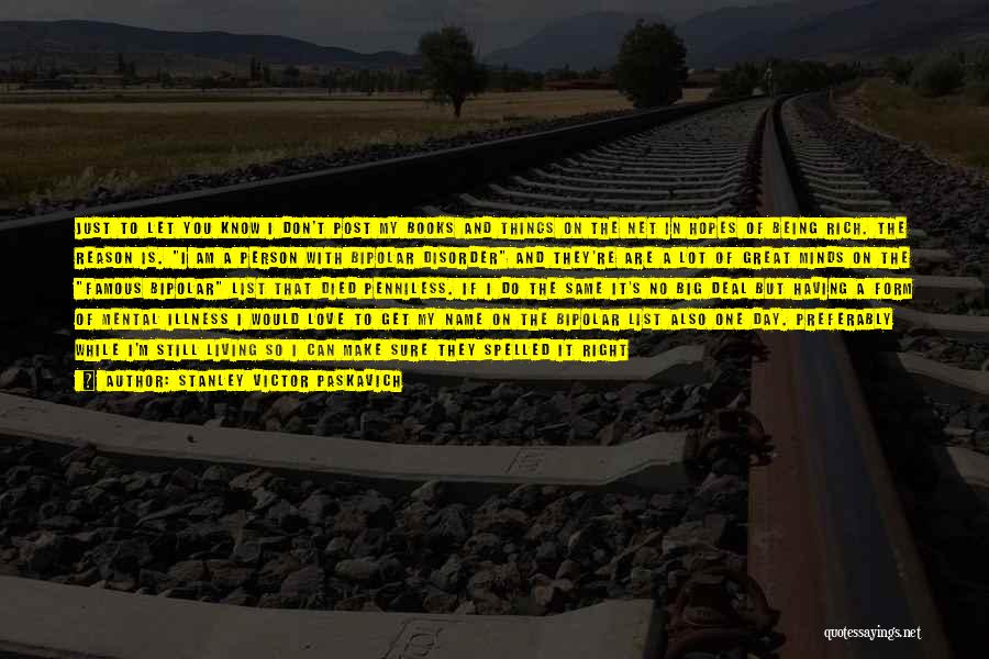 Stanley Victor Paskavich Quotes: Just To Let You Know I Don't Post My Books And Things On The Net In Hopes Of Being Rich.