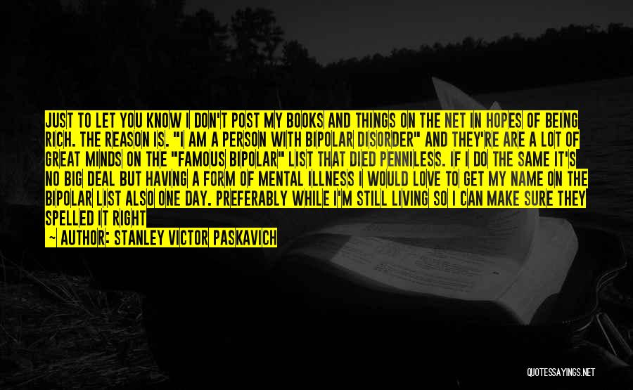 Stanley Victor Paskavich Quotes: Just To Let You Know I Don't Post My Books And Things On The Net In Hopes Of Being Rich.