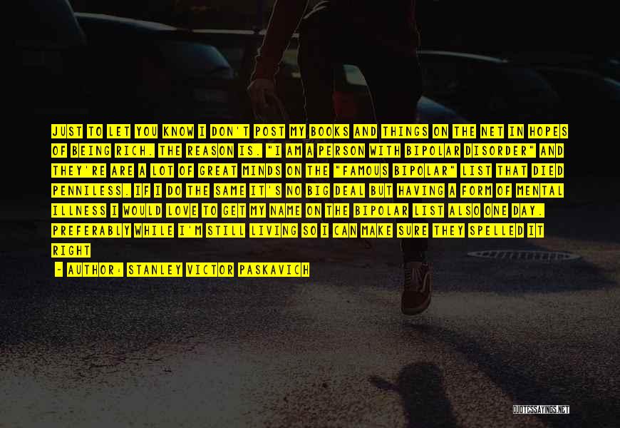 Stanley Victor Paskavich Quotes: Just To Let You Know I Don't Post My Books And Things On The Net In Hopes Of Being Rich.