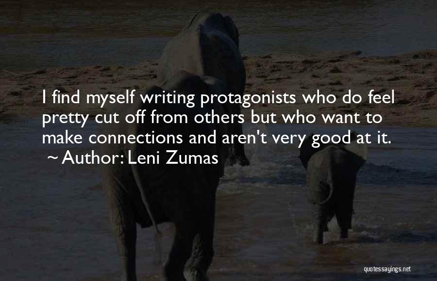Leni Zumas Quotes: I Find Myself Writing Protagonists Who Do Feel Pretty Cut Off From Others But Who Want To Make Connections And