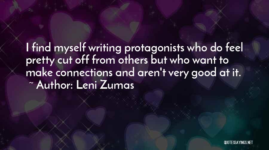 Leni Zumas Quotes: I Find Myself Writing Protagonists Who Do Feel Pretty Cut Off From Others But Who Want To Make Connections And